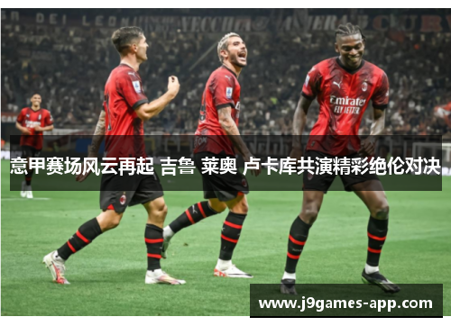 意甲赛场风云再起 吉鲁 莱奥 卢卡库共演精彩绝伦对决