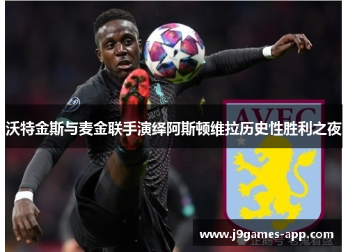 沃特金斯与麦金联手演绎阿斯顿维拉历史性胜利之夜