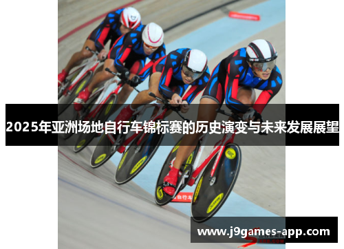 2025年亚洲场地自行车锦标赛的历史演变与未来发展展望