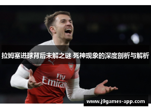 拉姆塞进球背后未解之谜 死神现象的深度剖析与解析