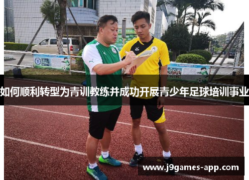 如何顺利转型为青训教练并成功开展青少年足球培训事业
