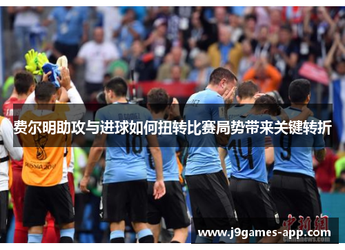 费尔明助攻与进球如何扭转比赛局势带来关键转折
