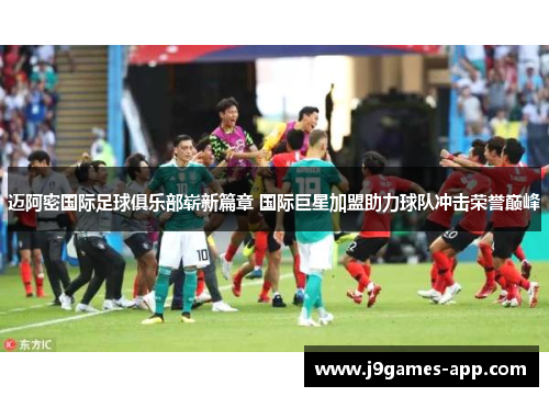 迈阿密国际足球俱乐部崭新篇章 国际巨星加盟助力球队冲击荣誉巅峰
