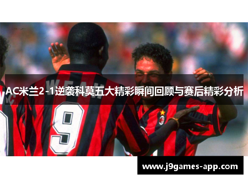 AC米兰2-1逆袭科莫五大精彩瞬间回顾与赛后精彩分析