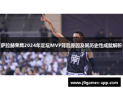 萨拉赫荣膺2024年足坛MVP背后原因及其历史性成就解析