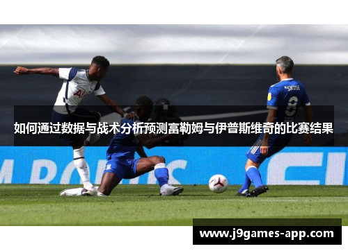 如何通过数据与战术分析预测富勒姆与伊普斯维奇的比赛结果