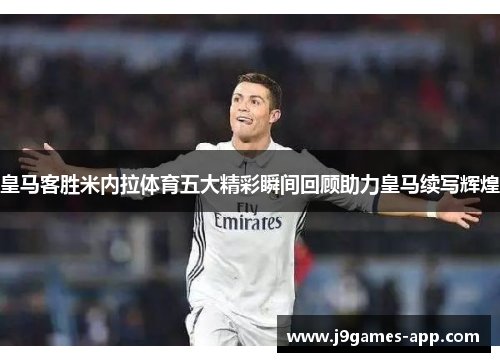 皇马客胜米内拉体育五大精彩瞬间回顾助力皇马续写辉煌
