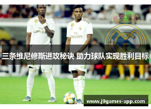 三条维尼修斯进攻秘诀 助力球队实现胜利目标
