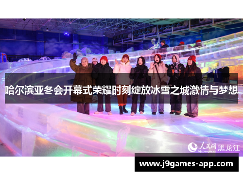 哈尔滨亚冬会开幕式荣耀时刻绽放冰雪之城激情与梦想