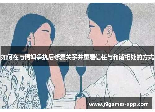 如何在与情妇争执后修复关系并重建信任与和谐相处的方式