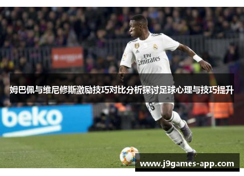 姆巴佩与维尼修斯激励技巧对比分析探讨足球心理与技巧提升