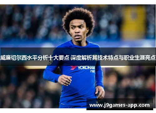威廉切尔西水平分析十大要点 深度解析其技术特点与职业生涯亮点