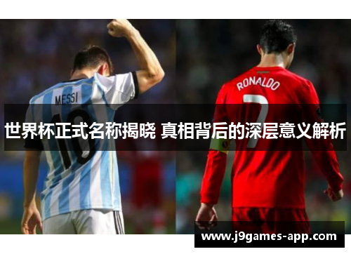 世界杯正式名称揭晓 真相背后的深层意义解析
