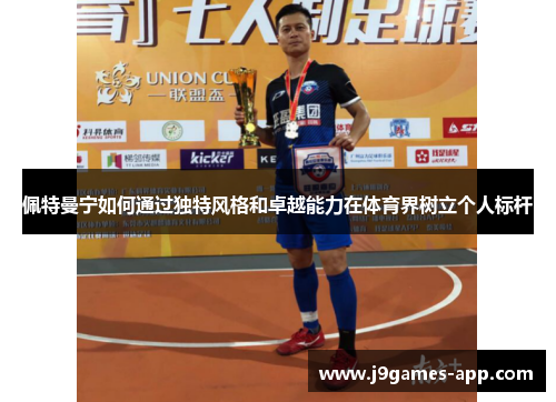 佩特曼宁如何通过独特风格和卓越能力在体育界树立个人标杆