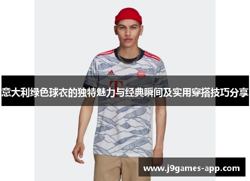 意大利绿色球衣的独特魅力与经典瞬间及实用穿搭技巧分享