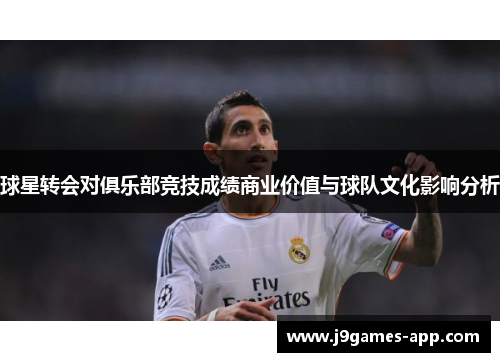 球星转会对俱乐部竞技成绩商业价值与球队文化影响分析