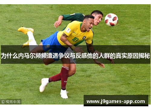 为什么内马尔频频遭遇争议与反感他的人群的真实原因揭秘