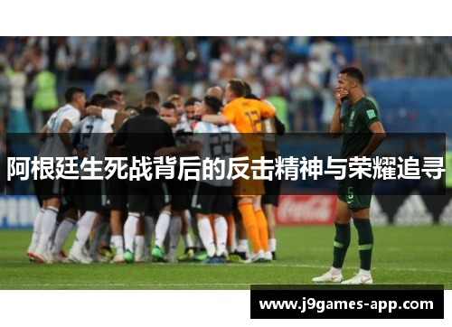 阿根廷生死战背后的反击精神与荣耀追寻